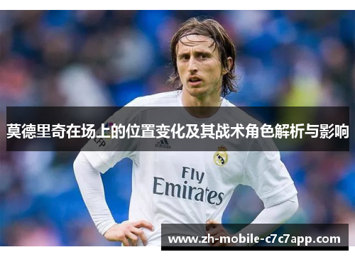 莫德里奇在场上的位置变化及其战术角色解析与影响