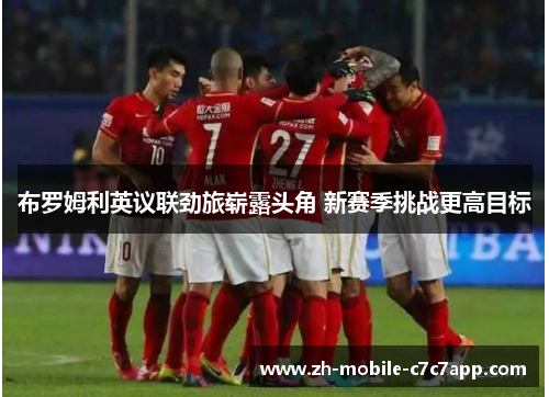 布罗姆利英议联劲旅崭露头角 新赛季挑战更高目标 布罗姆利英议联劲旅崭露头角 新赛季挑战更高目标