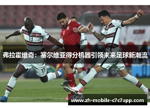弗拉霍维奇:塞尔维亚得分机器引领未来足球新潮流 弗拉霍维奇:塞尔维亚得分机器引领未来足球新潮流