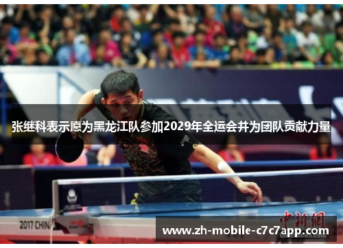 张继科表示愿为黑龙江队参加2029年全运会并为团队贡献力量 张继科表示愿为黑龙江队参加2029年全运会并为团队贡献力量