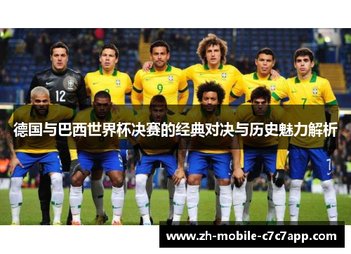 德国与巴西世界杯决赛的经典对决与历史魅力解析