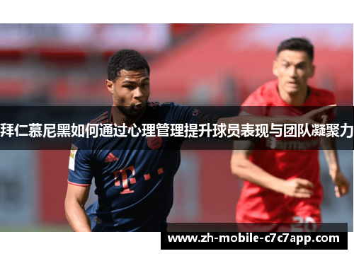 拜仁慕尼黑如何通过心理管理提升球员表现与团队凝聚力 拜仁慕尼黑如何通过心理管理提升球员表现与团队凝聚力