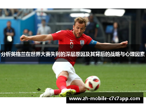 分析英格兰在世界大赛失利的深层原因及其背后的战略与心理因素 分析英格兰在世界大赛失利的深层原因及其背后的战略与心理因素