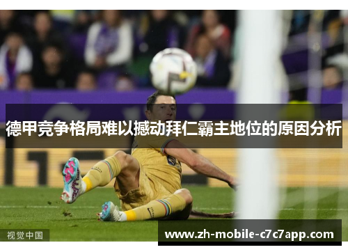 德甲竞争格局难以撼动拜仁霸主地位的原因分析