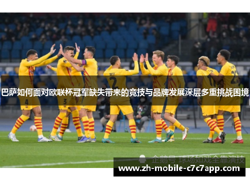 巴萨如何面对欧联杯冠军缺失带来的竞技与品牌发展深层多重挑战困境