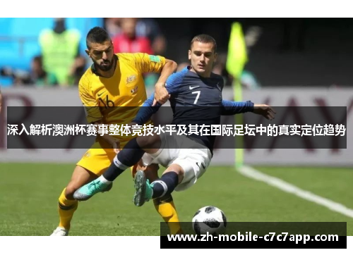 深入解析澳洲杯赛事整体竞技水平及其在国际足坛中的真实定位趋势 深入解析澳洲杯赛事整体竞技水平及其在国际足坛中的真实定位趋势
