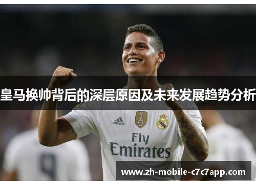 皇马换帅背后的深层原因及未来发展趋势分析 皇马换帅背后的深层原因及未来发展趋势分析