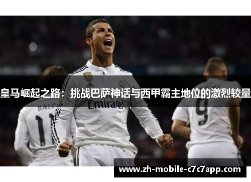 皇马崛起之路：挑战巴萨神话与西甲霸主地位的激烈较量