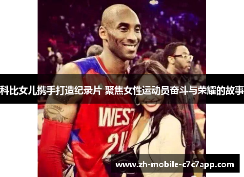 科比女儿携手打造纪录片 聚焦女性运动员奋斗与荣耀的故事 科比女儿携手打造纪录片 聚焦女性运动员奋斗与荣耀的故事