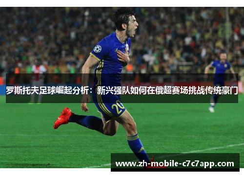 罗斯托夫足球崛起分析：新兴强队如何在俄超赛场挑战传统豪门