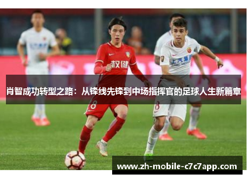 肖智成功转型之路：从锋线先锋到中场指挥官的足球人生新篇章