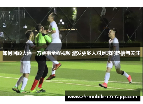 如何回顾大连一方赛事全程视频 激发更多人对足球的热情与关注