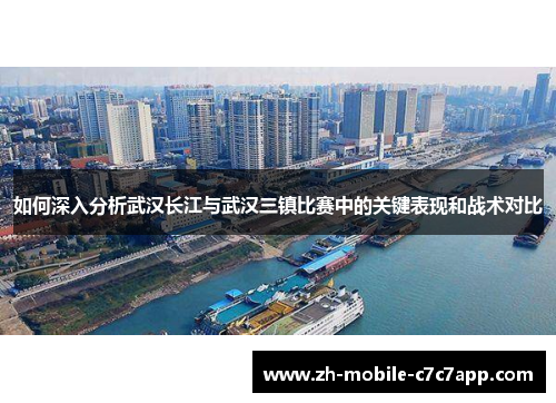 如何深入分析武汉长江与武汉三镇比赛中的关键表现和战术对比