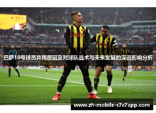 巴萨10号球员弃用原因及对球队战术与未来发展的深远影响分析