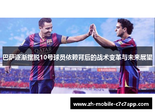 巴萨逐渐摆脱10号球员依赖背后的战术变革与未来展望 巴萨逐渐摆脱10号球员依赖背后的战术变革与未来展望