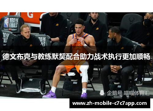 德文布克与教练默契配合助力战术执行更加顺畅