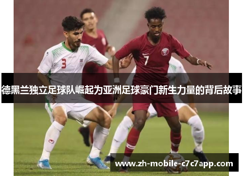 德黑兰独立足球队崛起为亚洲足球豪门新生力量的背后故事 德黑兰独立足球队崛起为亚洲足球豪门新生力量的背后故事