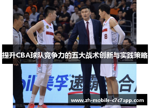 提升CBA球队竞争力的五大战术创新与实践策略 提升CBA球队竞争力的五大战术创新与实践策略