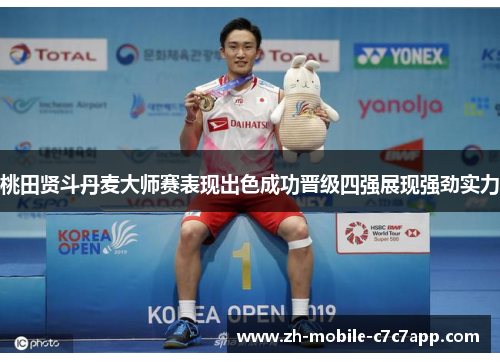 桃田贤斗丹麦大师赛表现出色成功晋级四强展现强劲实力