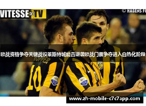 欧战资格争夺关键战役莱斯特城能否逆袭欧战门票争夺进入白热化阶段
