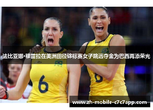 法比亚娜·穆雷拉在美洲田径锦标赛女子跳远夺金为巴西再添荣光 法比亚娜·穆雷拉在美洲田径锦标赛女子跳远夺金为巴西再添荣光