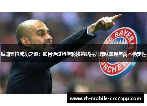 瓜迪奥拉成功之道：如何通过科学轮换策略提升球队表现与战术稳定性