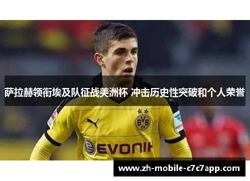 萨拉赫领衔埃及队征战美洲杯 冲击历史性突破和个人荣誉 萨拉赫领衔埃及队征战美洲杯 冲击历史性突破和个人荣誉
