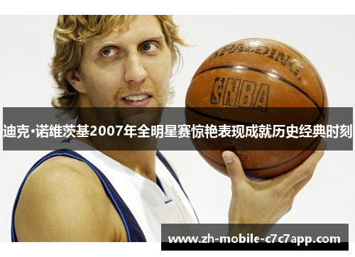 迪克·诺维茨基2007年全明星赛惊艳表现成就历史经典时刻 迪克·诺维茨基2007年全明星赛惊艳表现成就历史经典时刻