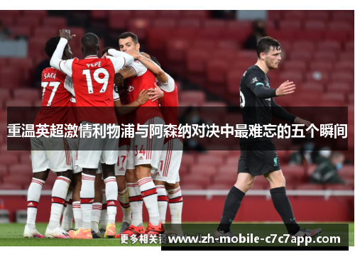 重温英超激情利物浦与阿森纳对决中最难忘的五个瞬间 重温英超激情利物浦与阿森纳对决中最难忘的五个瞬间