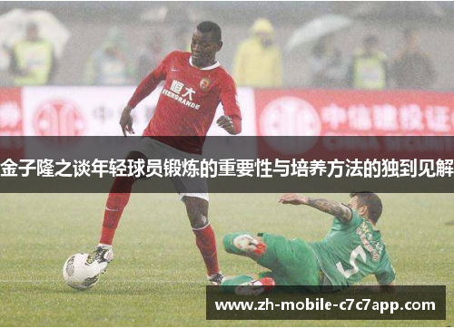 金子隆之谈年轻球员锻炼的重要性与培养方法的独到见解