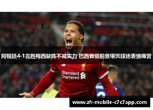 阿根廷4-1完胜梅西缺阵不减实力 巴西晋级前景堪忧球迷表情痛苦