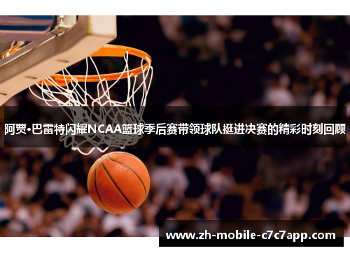 阿贾·巴雷特闪耀NCAA篮球季后赛带领球队挺进决赛的精彩时刻回顾